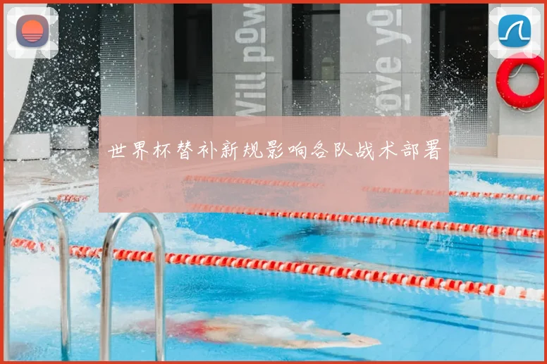 世界杯替补新规影响各队战术部署