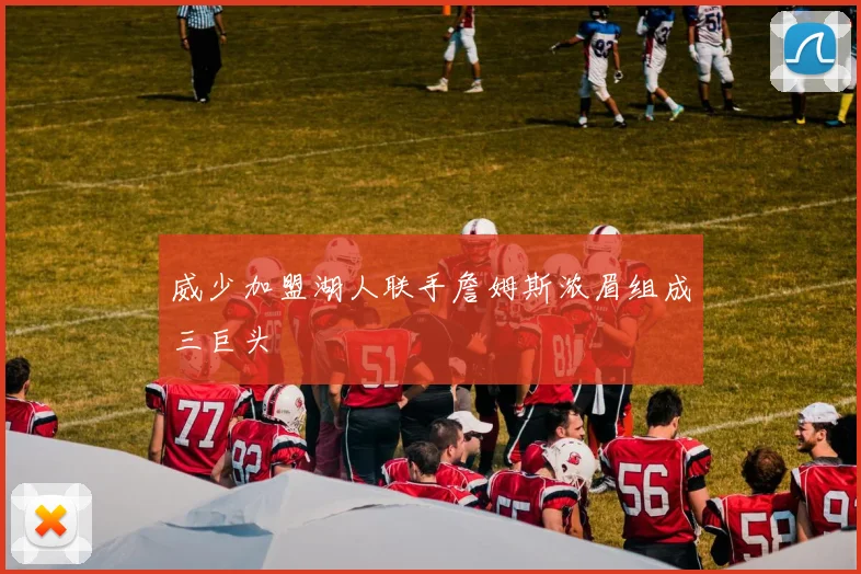 威少加盟湖人联手詹姆斯浓眉组成三巨头