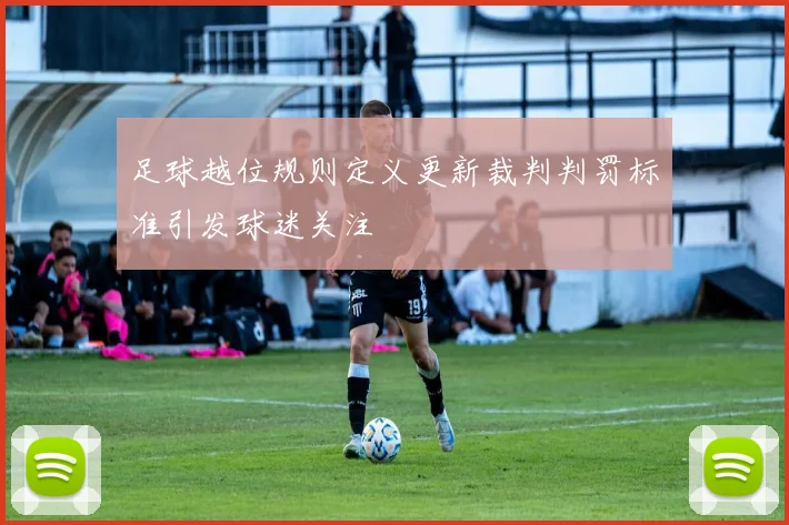 足球越位规则定义更新裁判判罚标准引发球迷关注