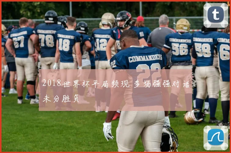 2018世界杯平局频现 多场强强对话未分胜负
