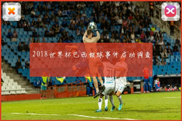 2018世界杯巴西假球事件启动调查