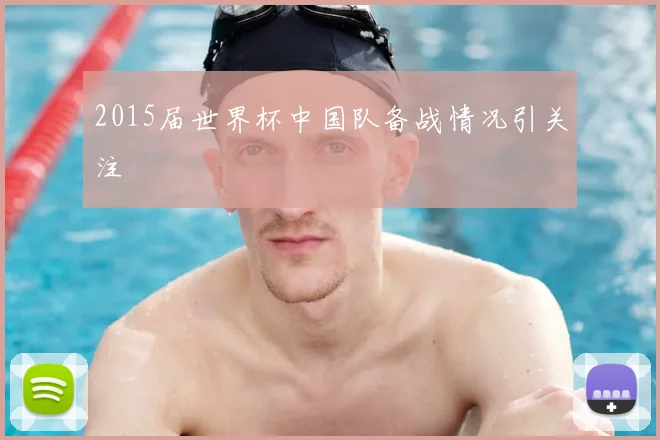 2015届世界杯中国队备战情况引关注