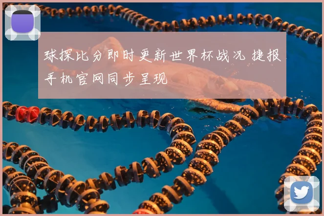 球探比分即时更新世界杯战况 捷报手机官网同步呈现