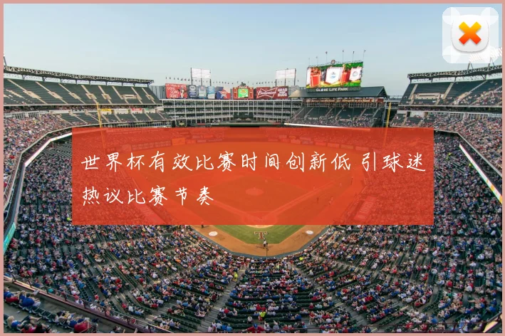 世界杯有效比赛时间创新低 引球迷热议比赛节奏