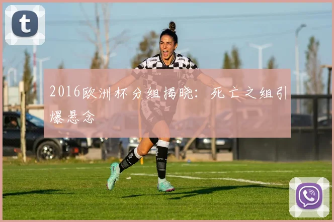 2016欧洲杯分组揭晓：死亡之组引爆悬念