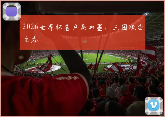 2026世界杯落户美加墨，三国联合主办