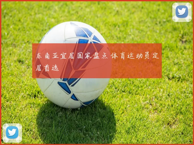 东南亚宜居国家盘点 体育运动员定居首选