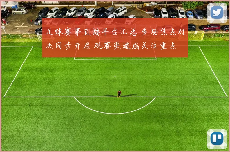 足球赛事直播平台汇总 多场焦点对决同步开启 观赛渠道成关注重点