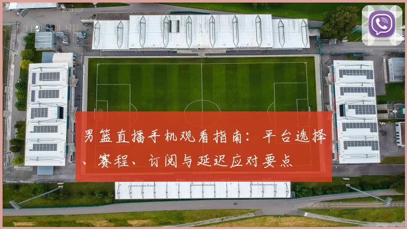 男篮直播手机观看指南：平台选择、赛程、订阅与延迟应对要点