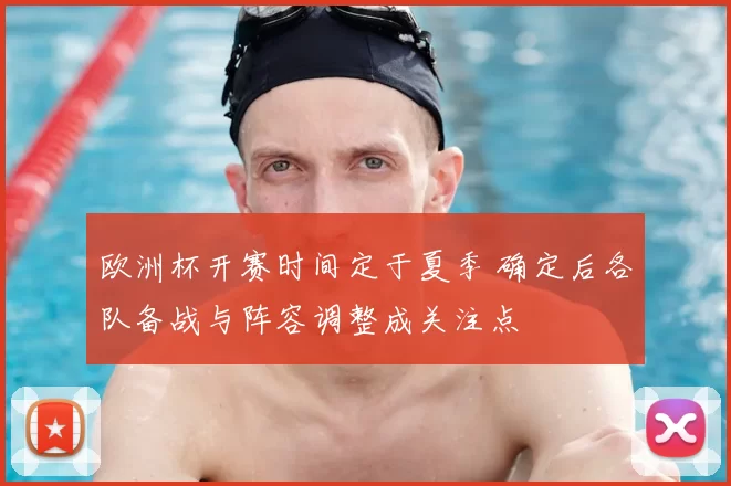 欧洲杯开赛时间定于夏季 确定后各队备战与阵容调整成关注点