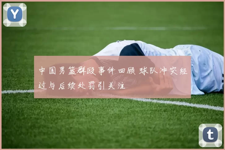 中国男篮群殴事件回顾 球队冲突经过与后续处罚引关注