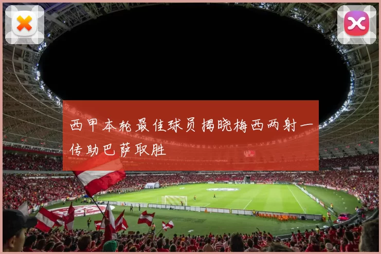 西甲本轮最佳球员揭晓梅西两射一传助巴萨取胜