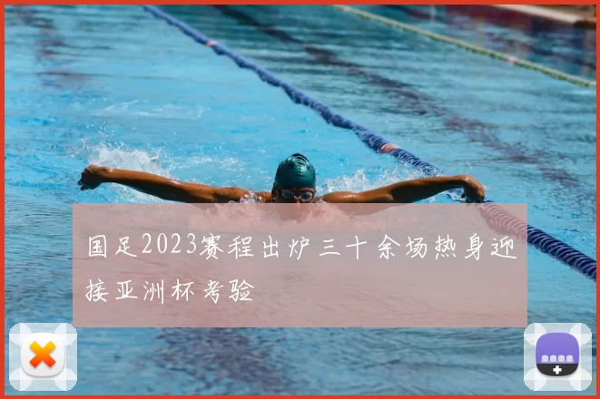 国足2023赛程出炉三十余场热身迎接亚洲杯考验