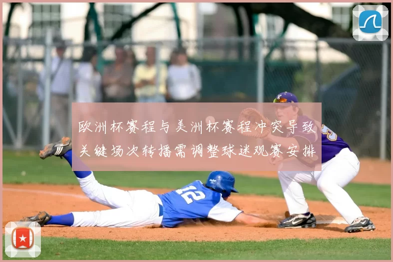 欧洲杯赛程与美洲杯赛程冲突导致关键场次转播需调整球迷观赛安排