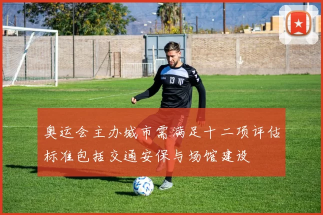 奥运会主办城市需满足十二项评估标准包括交通安保与场馆建设