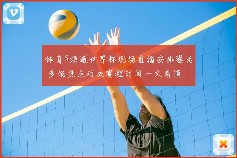 体育5频道世界杯现场直播安排曝光 多场焦点对决赛程时间一文看懂