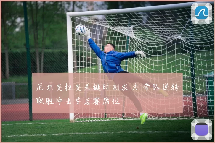 厄尔克拉克关键时刻发力 带队逆转取胜冲击季后赛席位