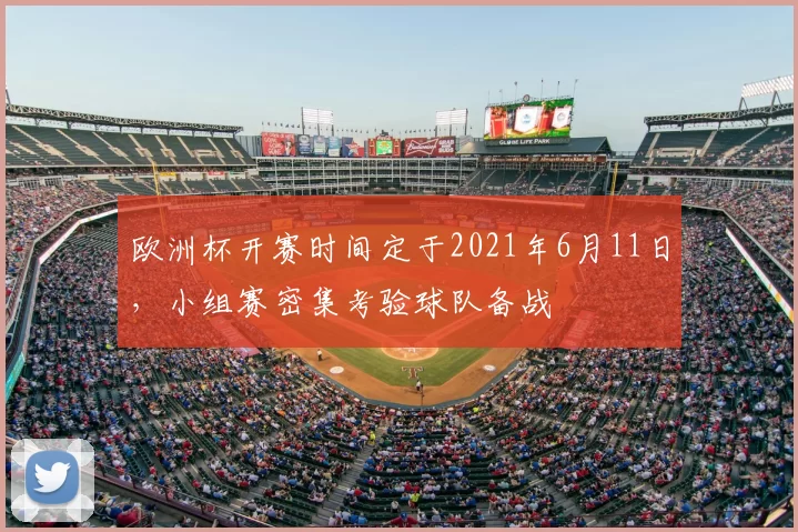 欧洲杯开赛时间定于2021年6月11日，小组赛密集考验球队备战