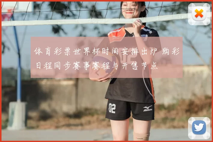 体育彩票世界杯时间安排出炉 购彩日程同步赛事赛程与开售节点