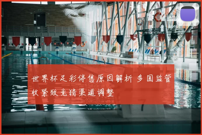 世界杯足彩停售原因解析 多国监管收紧致竞猜渠道调整