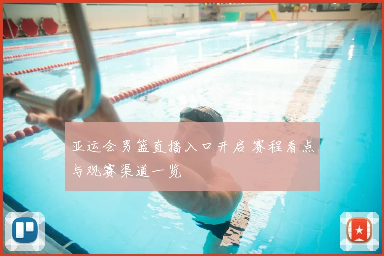 亚运会男篮直播入口开启 赛程看点与观赛渠道一览