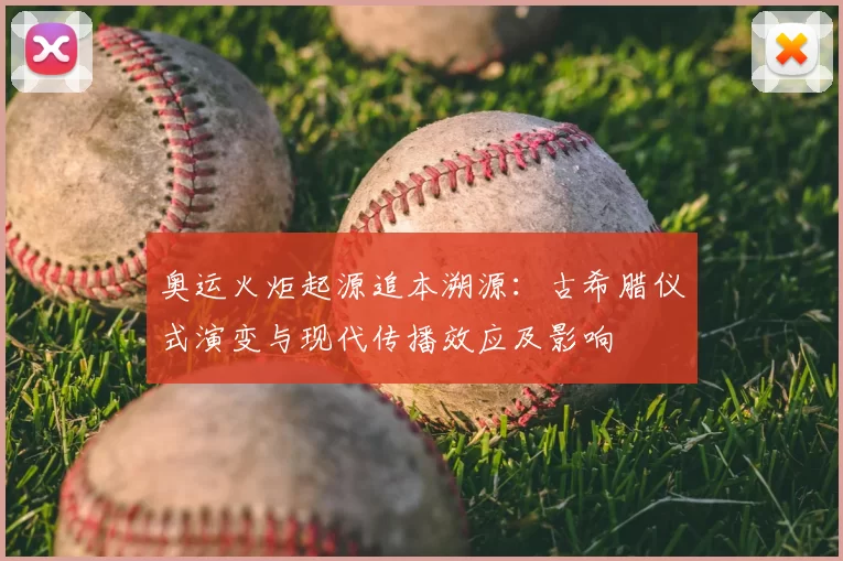 奥运火炬起源追本溯源：古希腊仪式演变与现代传播效应及影响