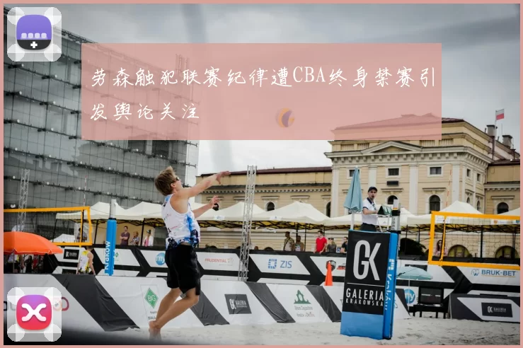 劳森触犯联赛纪律遭CBA终身禁赛引发舆论关注