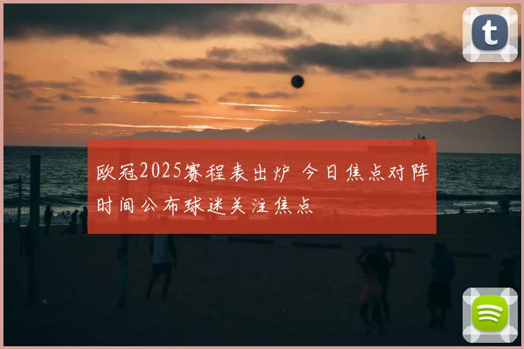 欧冠2025赛程表出炉 今日焦点对阵时间公布球迷关注焦点
