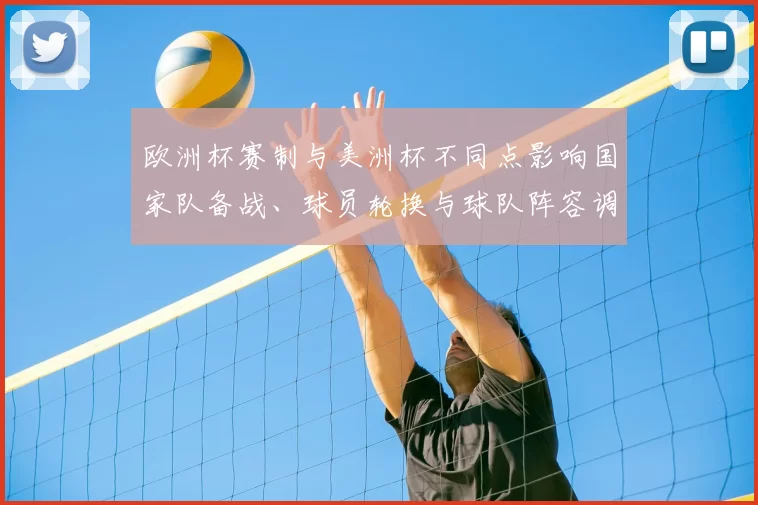 欧洲杯赛制与美洲杯不同点影响国家队备战、球员轮换与球队阵容调整