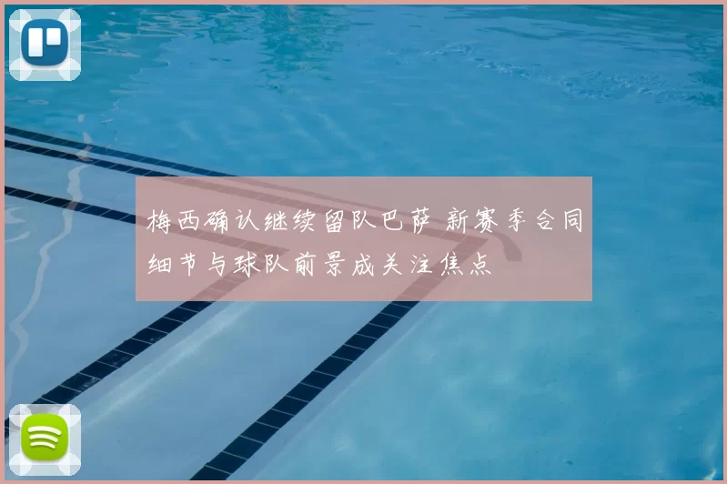 梅西确认继续留队巴萨 新赛季合同细节与球队前景成关注焦点