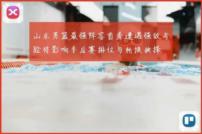 山东男篮最强阵容首秀遭遇强敌考验将影响季后赛排位与轮换抉择