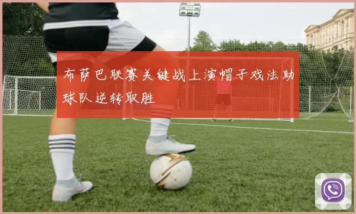 布萨巴联赛关键战上演帽子戏法助球队逆转取胜