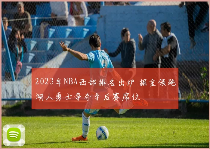 2023年NBA西部排名出炉 掘金领跑湖人勇士争夺季后赛席位
