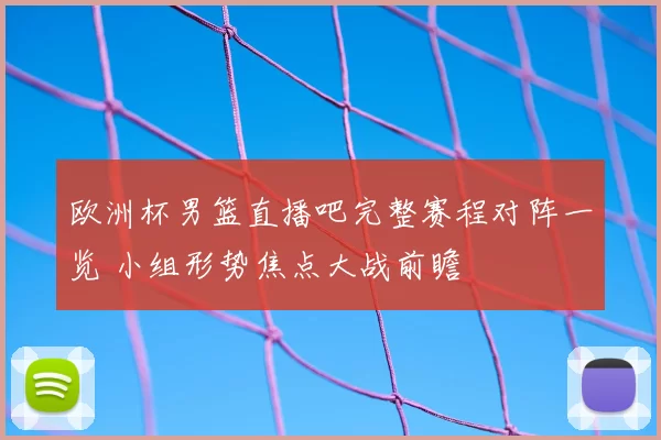 欧洲杯男篮直播吧完整赛程对阵一览 小组形势焦点大战前瞻