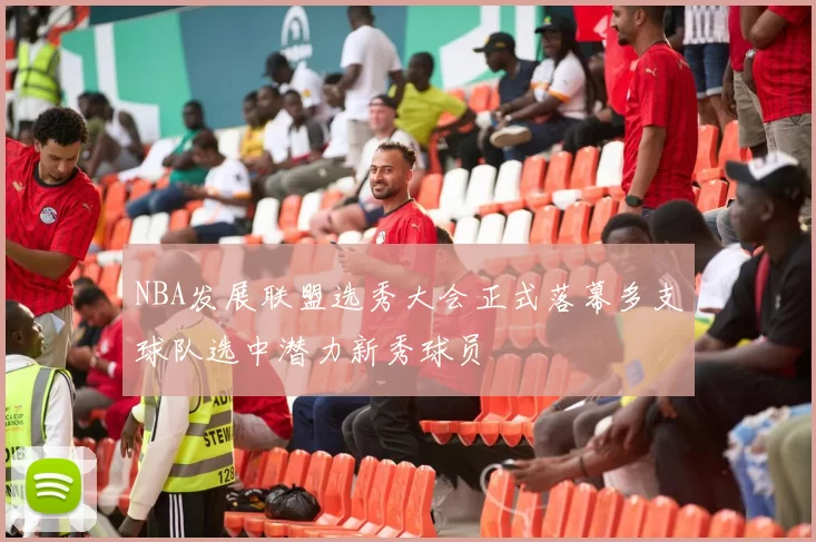 NBA发展联盟选秀大会正式落幕多支球队选中潜力新秀球员